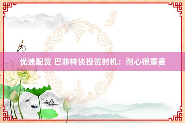 优速配资 巴菲特谈投资时机：耐心很重要