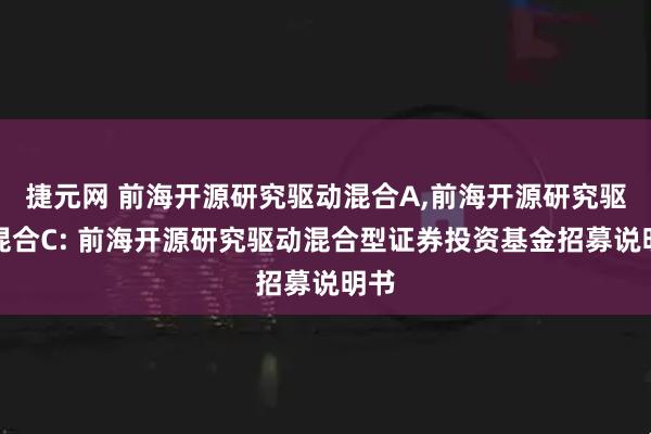 捷元网 前海开源研究驱动混合A,前海开源研究驱动混合C: 前海开源研究驱动混合型证券投资基金招募说明书