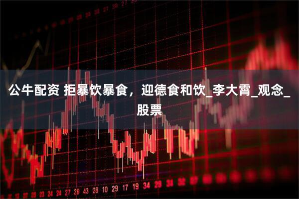公牛配资 拒暴饮暴食，迎德食和饮_李大霄_观念_股票