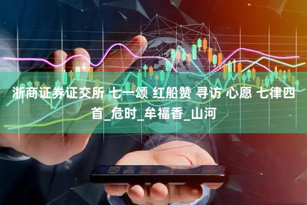 浙商证券证交所 七一颂 红船赞 寻访 心愿 七律四首_危时_牟福香_山河