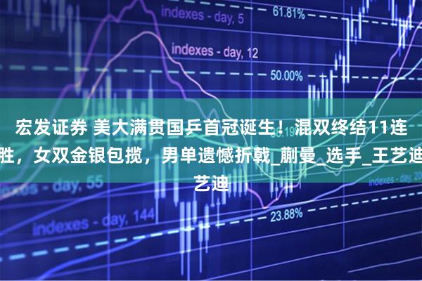 宏发证券 美大满贯国乒首冠诞生！混双终结11连胜，女双金银包揽，男单遗憾折戟_蒯曼_选手_王艺迪