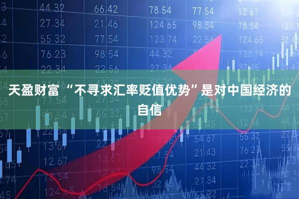 天盈财富 “不寻求汇率贬值优势”是对中国经济的自信