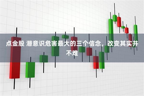 点金股 潜意识危害最大的三个信念，改变其实并不难