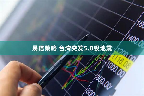 易倍策略 台湾突发5.8级地震